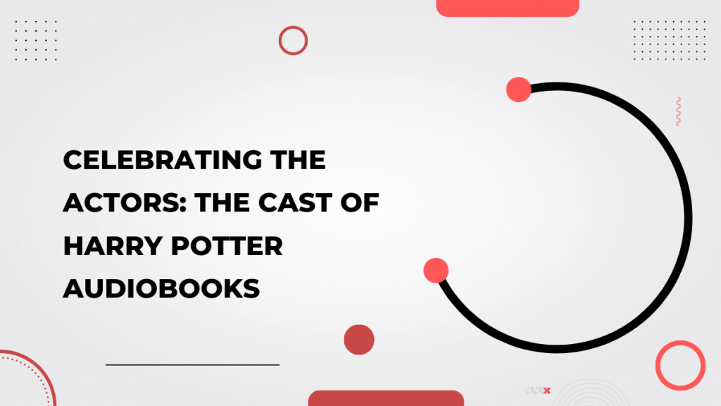Celebrating the Actors_ The Cast of Harry Potter Audiobooks