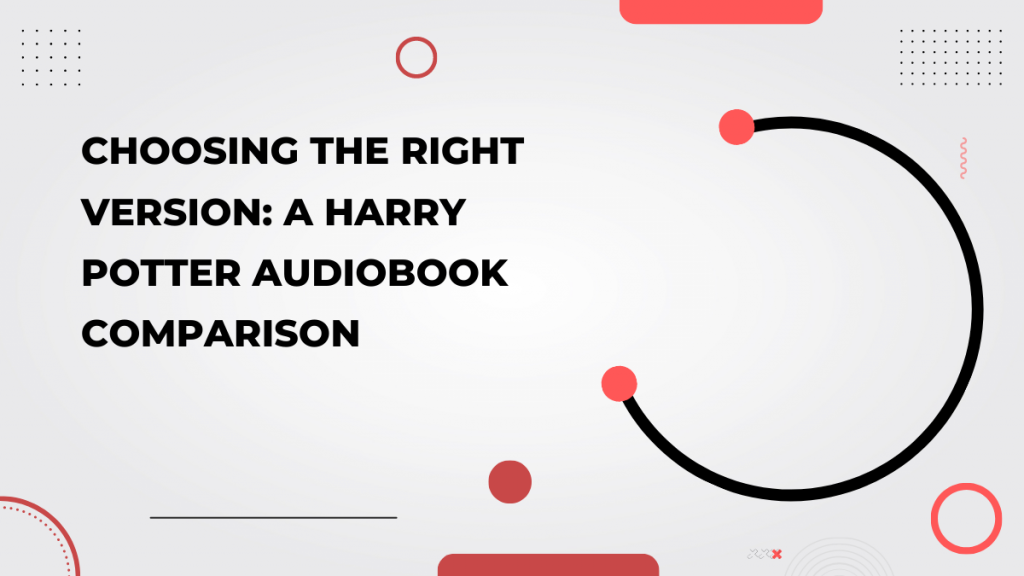 Choosing the Right Version_ A Harry Potter Audiobook Comparison