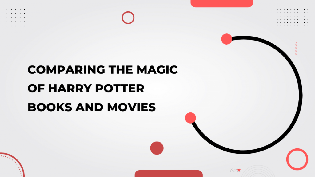 Comparing the Magic of Harry Potter Books and Movies