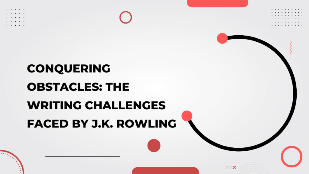 Conquering Obstacles_ The Writing Challenges Faced by J.K. Rowling