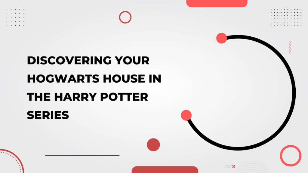 Discovering Your Hogwarts House in the Harry Potter Series
