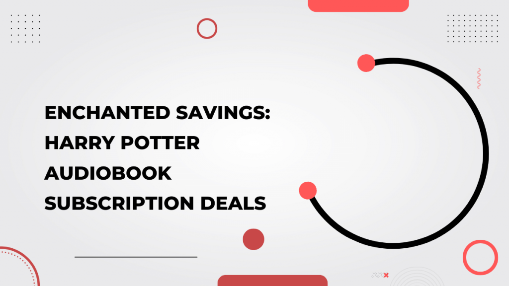 Enchanted Savings_ Harry Potter Audiobook Subscription Deals