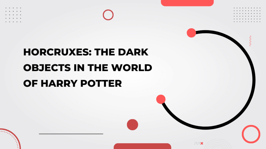 Horcruxes_ The Dark Objects in the World of Harry Potter