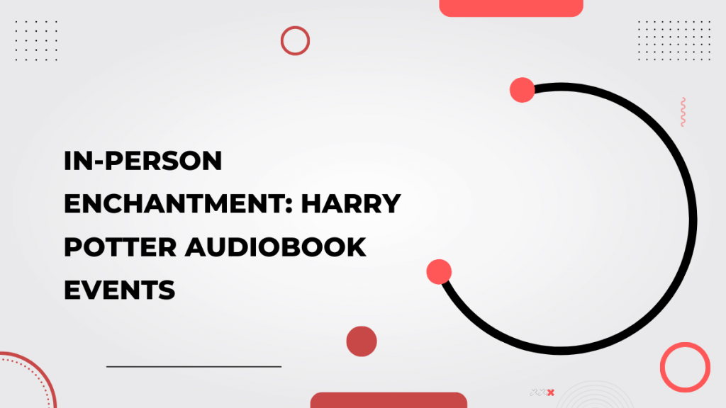In-Person Enchantment_ Harry Potter Audiobook Events