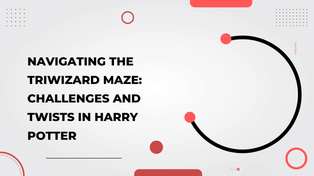 Navigating the Triwizard Maze_ Challenges and Twists in Harry Potter