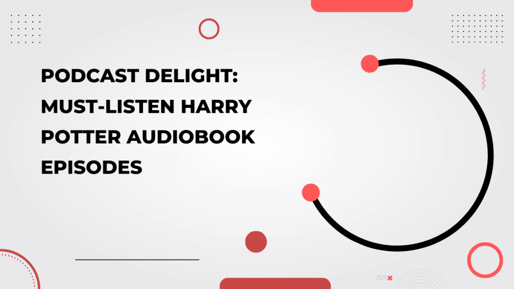 Podcast Delight_ Must-Listen Harry Potter Audiobook Episodes