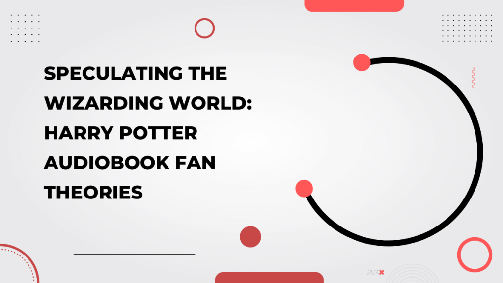 Speculating the Wizarding World_ Harry Potter Audiobook Fan Theories