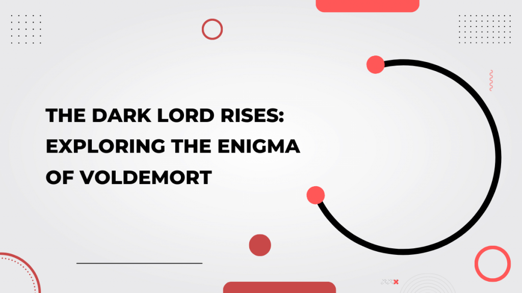 The Dark Lord Rises_ Exploring the Enigma of Voldemort