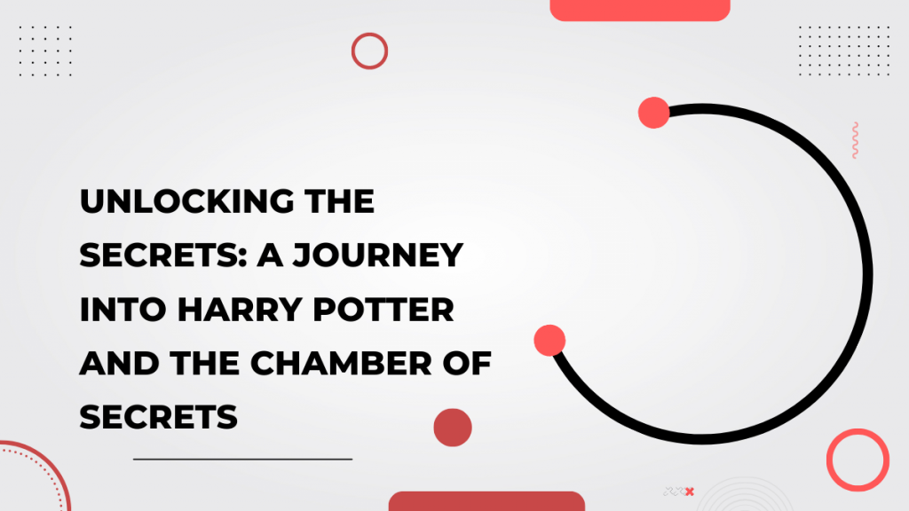Unlocking the Secrets: A Journey into Harry Potter and the Chamber of Secrets