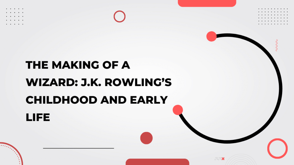 The Making of a Wizard_ J.K. Rowling’s Childhood and Early Life