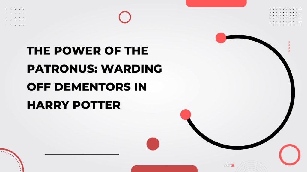 The Power of the Patronus_ Warding off Dementors in Harry Potter