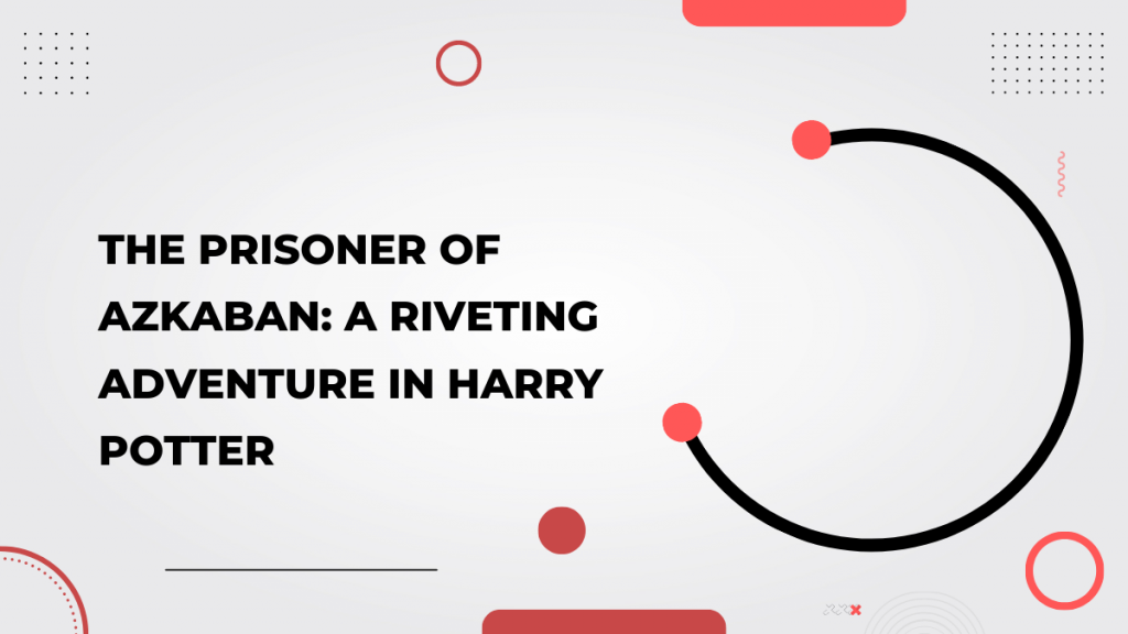 The Prisoner of Azkaban_ A Riveting Adventure in Harry Potter