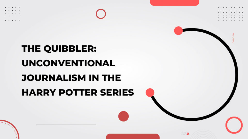 The Quibbler_ Unconventional Journalism in the Harry Potter Series