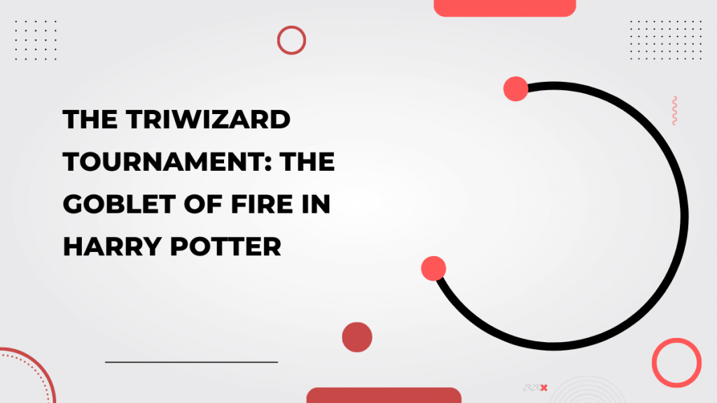 The Triwizard Tournament_ The Goblet of Fire in Harry Potter
