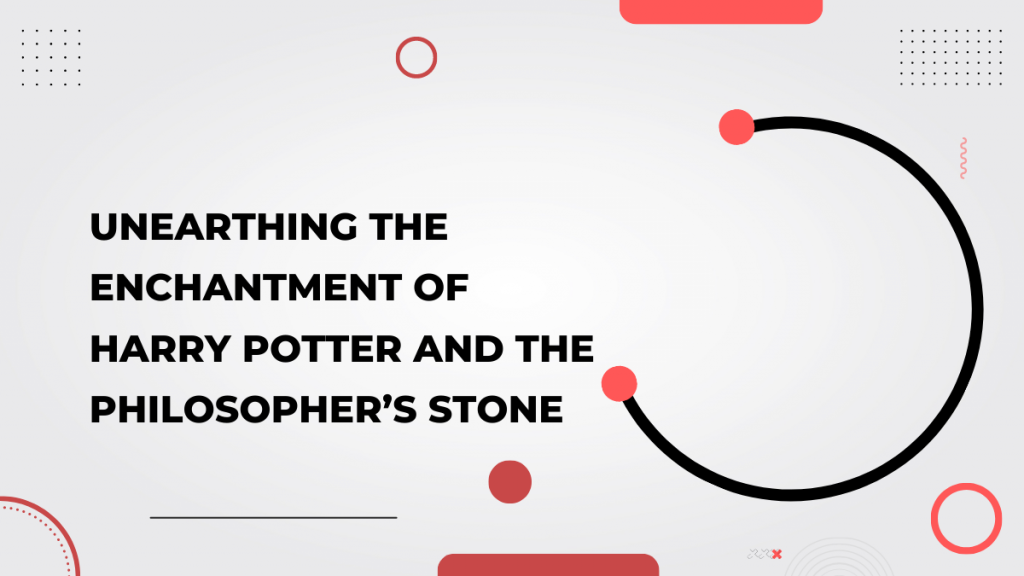 Unearthing the Enchantment of Harry Potter and the Philosopher’s Stone