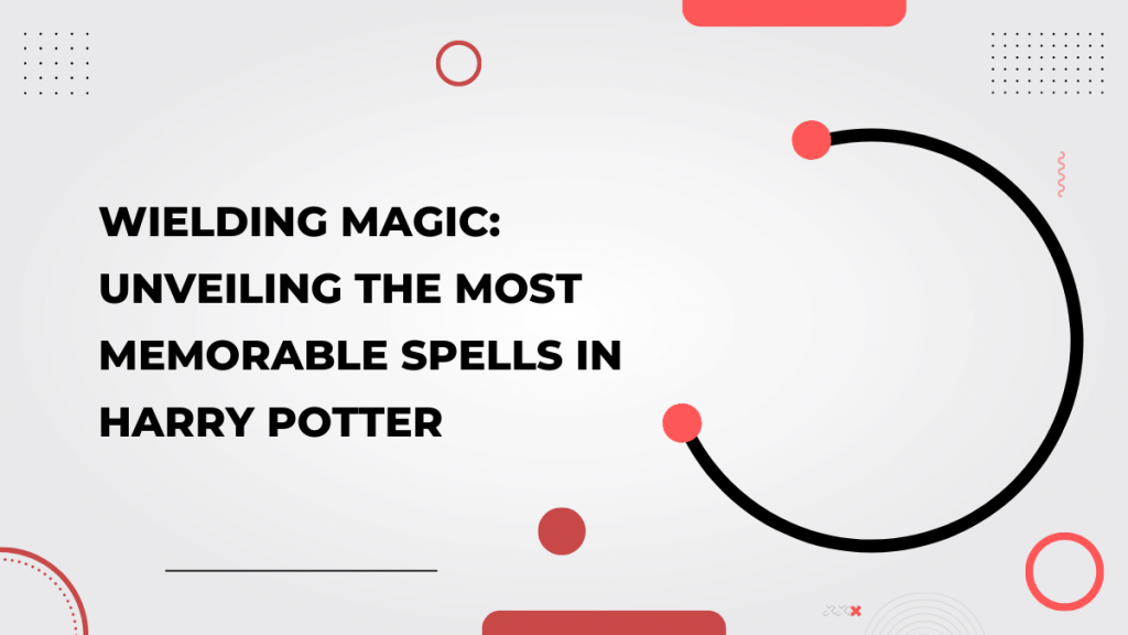 Wielding Magic_ Unveiling the Most Memorable Spells in Harry Potter